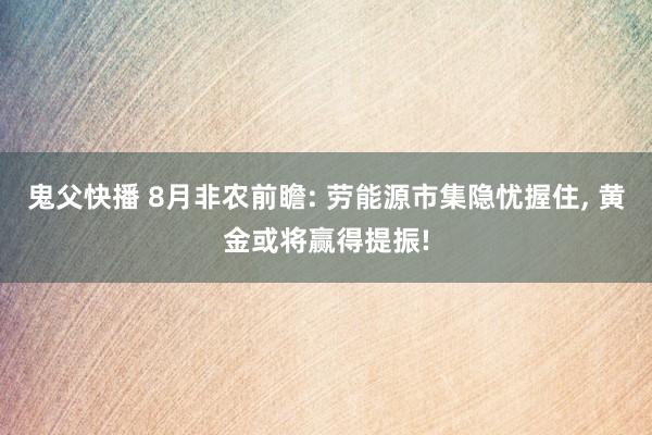 鬼父快播 8月非农前瞻: 劳能源市集隐忧握住， 黄金或将赢得提振!