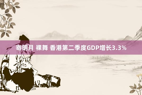 寄明月 裸舞 香港第二季度GDP增长3.3%