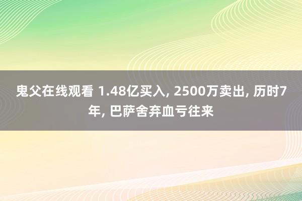 鬼父在线观看 1.48亿买入， 2500万卖出， 历时7年， 巴萨舍弃血亏往来