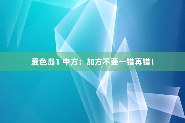 爱色岛1 中方：加方不要一错再错！