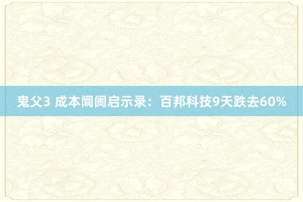 鬼父3 成本阛阓启示录：百邦科技9天跌去60%