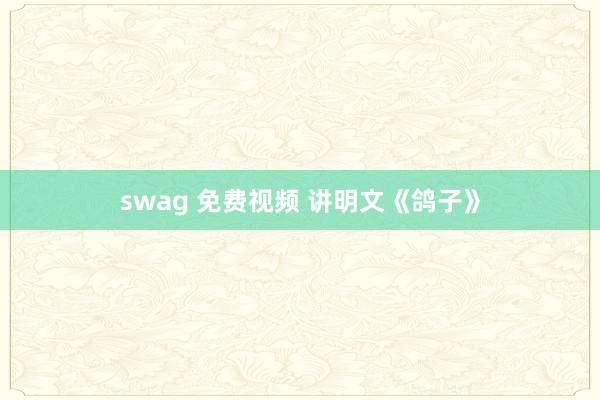 swag 免费视频 讲明文《鸽子》