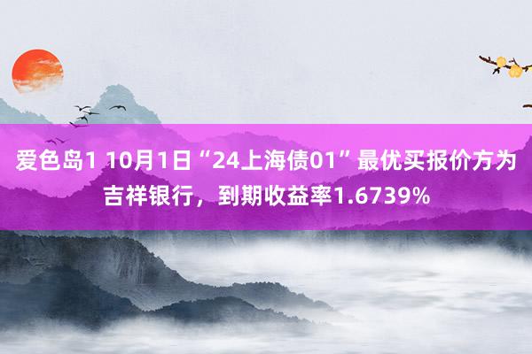 爱色岛1 10月1日“24上海债01”最优买报价方为吉祥银行，到期收益率1.6739%