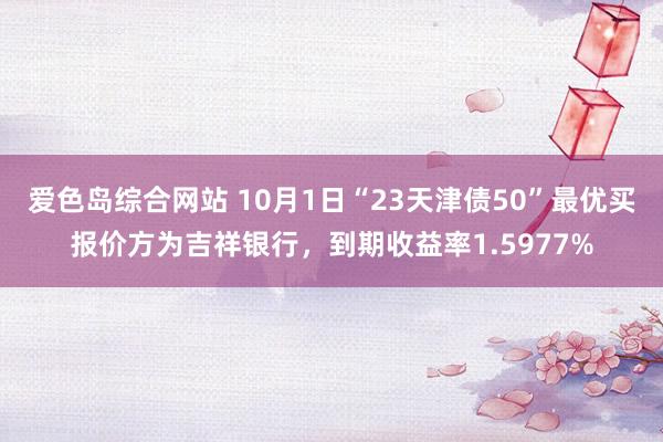 爱色岛综合网站 10月1日“23天津债50”最优买报价方为吉祥银行，到期收益率1.5977%