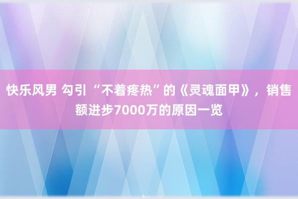 快乐风男 勾引 “不着疼热”的《灵魂面甲》，销售额进步7000万的原因一览