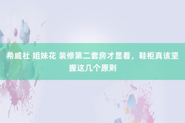 希威社 姐妹花 装修第二套房才显着，鞋柜真该坚握这几个原则