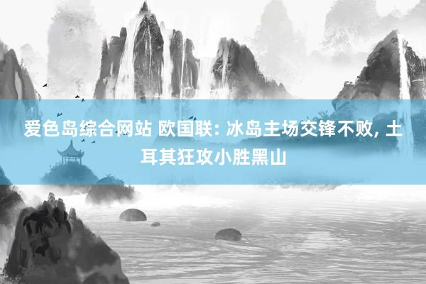 爱色岛综合网站 欧国联: 冰岛主场交锋不败， 土耳其狂攻小胜黑山