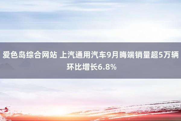 爱色岛综合网站 上汽通用汽车9月晦端销量超5万辆 环比增长6.8%