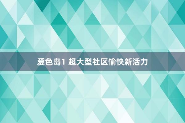 爱色岛1 超大型社区愉快新活力