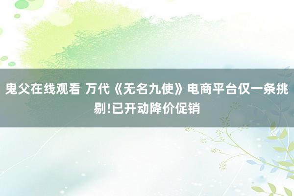 鬼父在线观看 万代《无名九使》电商平台仅一条挑剔!已开动降价促销