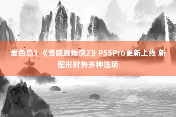 爱色岛1 《漫威蜘蛛侠2》PS5Pro更新上线 新图形时势多种选项