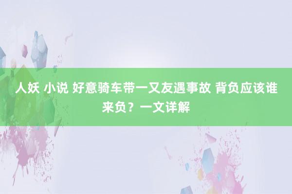 人妖 小说 好意骑车带一又友遇事故 背负应该谁来负？一文详解