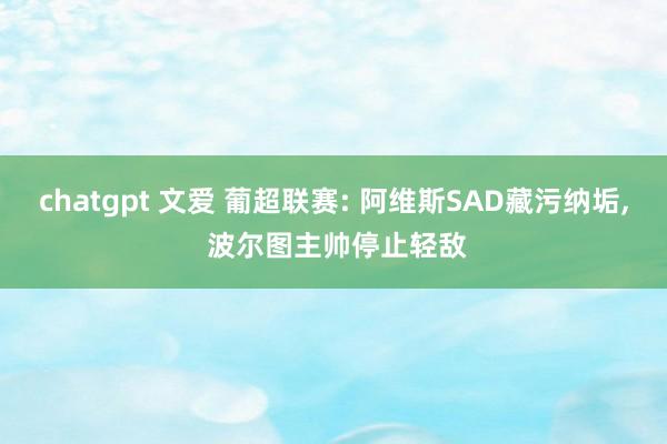 chatgpt 文爱 葡超联赛: 阿维斯SAD藏污纳垢， 波尔图主帅停止轻敌