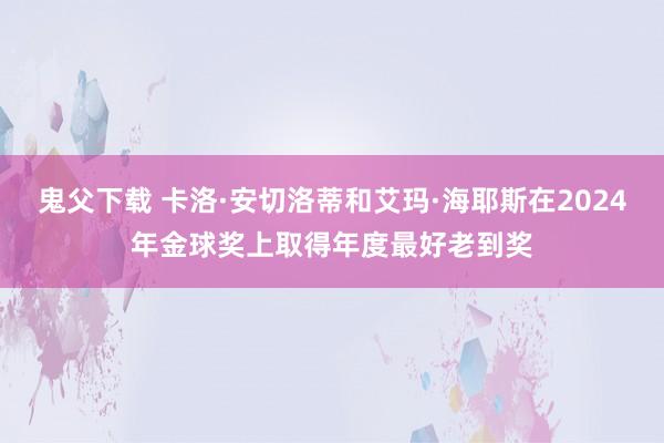 鬼父下载 卡洛·安切洛蒂和艾玛·海耶斯在2024年金球奖上取得年度最好老到奖