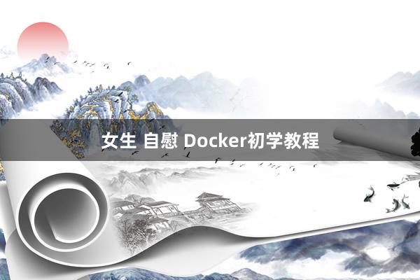 女生 自慰 Docker初学教程