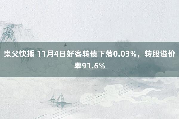 鬼父快播 11月4日好客转债下落0.03%，转股溢价率91.6%