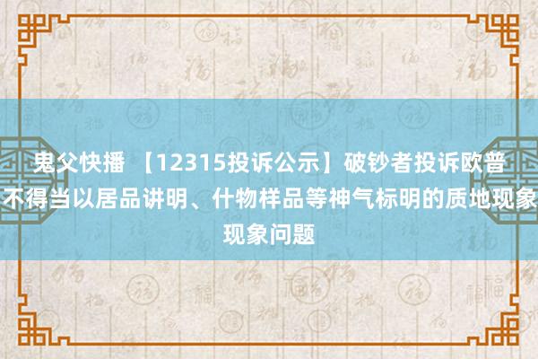 鬼父快播 【12315投诉公示】破钞者投诉欧普照明不得当以居品讲明、什物样品等神气标明的质地现象问题