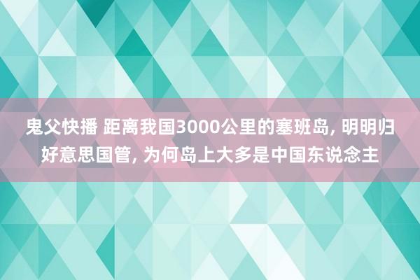 鬼父快播 距离我国3000公里的塞班岛， 明明归好意思国管， 为何岛上大多是中国东说念主