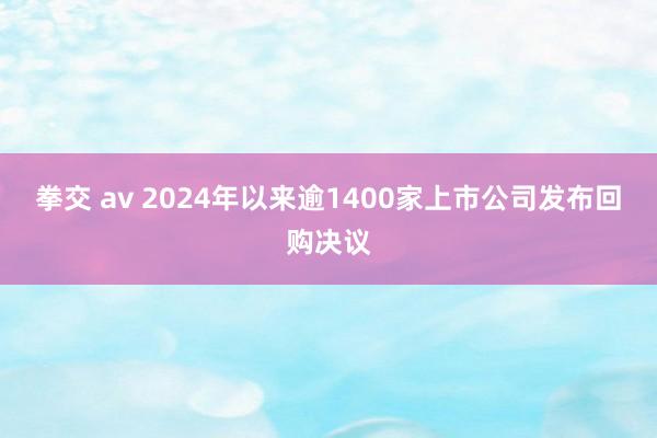 拳交 av 2024年以来逾1400家上市公司发布回购决议