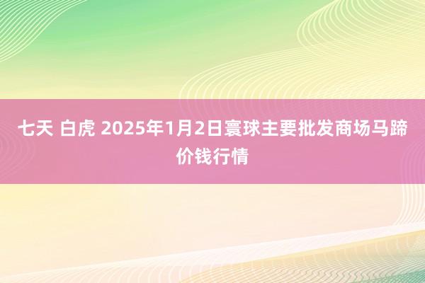 七天 白虎 2025年1月2日寰球主要批发商场马蹄价钱行情