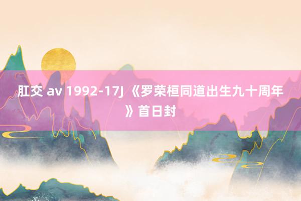 肛交 av 1992-17J 《罗荣桓同道出生九十周年》首日封