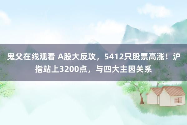 鬼父在线观看 A股大反攻，5412只股票高涨！沪指站上3200点，与四大主因关系